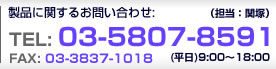 製品に関するお問い合わせ：TEL:03-5807-8591 (平日)9:00〜18:00 FAX:03-3837-1018